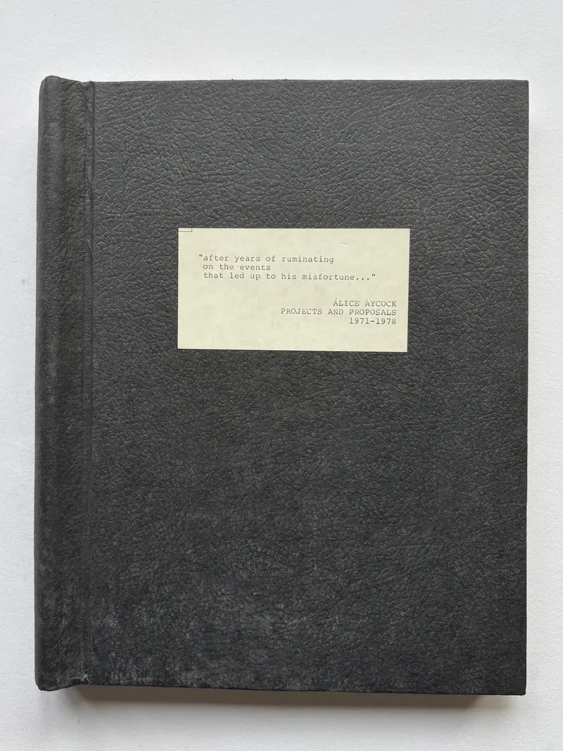 “after years of ruminating on the events that led up to this misfortune…” ALICE AYCOCK PROJECTS AND PROPOSALS 1971-1978.