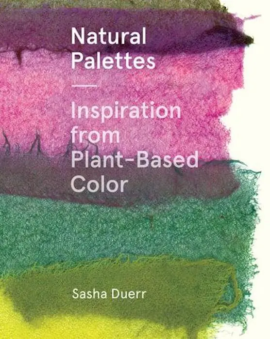 Natural Palettes- Inspiration from plant-based color - Sasha Duerr